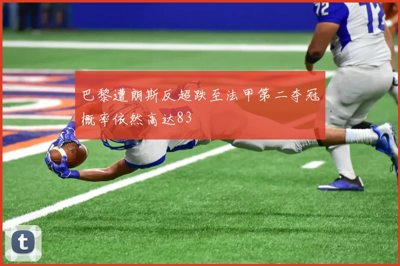 巴黎遭朗斯反超跌至法甲第二夺冠概率依然高达83