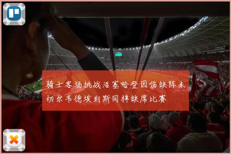 骑士客场挑战活塞哈登因伤缺阵米切尔韦德埃利斯同样缺席比赛
