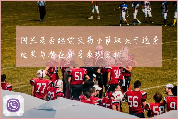 国王是否继续交易小萨取决于选秀结果与潜在新秀表现分析