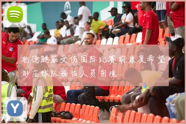 孔德腿筋受伤国际比赛前康复希望渺茫球队面临人员困境