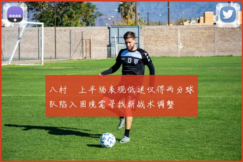 八村塁上半场表现低迷仅得两分球队陷入困境需寻找新战术调整