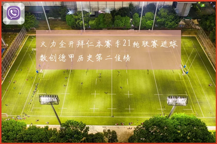 火力全开拜仁本赛季21轮联赛进球数创德甲历史第二佳绩