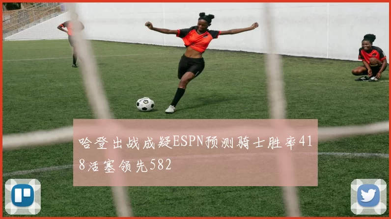 哈登出战成疑ESPN预测骑士胜率418活塞领先582