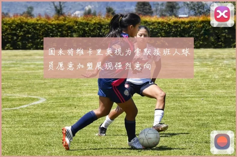 国米将维卡里奥视为索默接班人球员愿意加盟展现强烈意向
