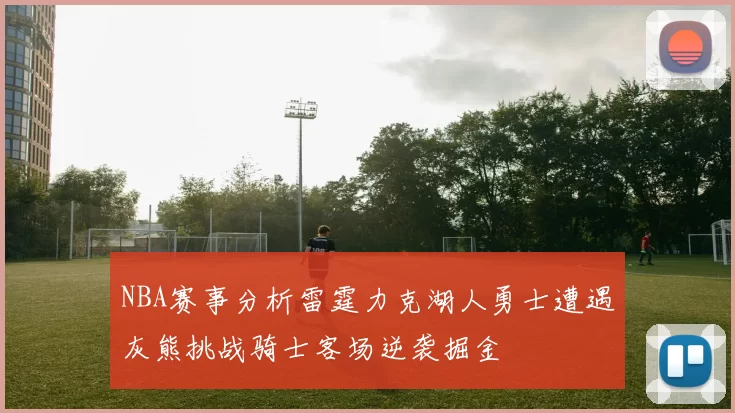 NBA赛事分析雷霆力克湖人勇士遭遇灰熊挑战骑士客场逆袭掘金