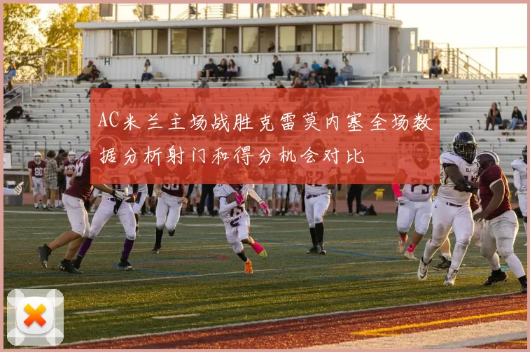 AC米兰主场战胜克雷莫内塞全场数据分析射门和得分机会对比