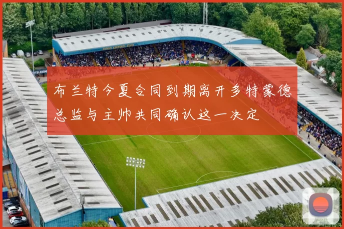 布兰特今夏合同到期离开多特蒙德总监与主帅共同确认这一决定