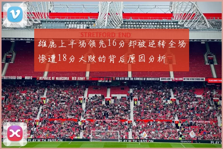 雄鹿上半场领先16分却被逆转全场惨遭18分大败的背后原因分析