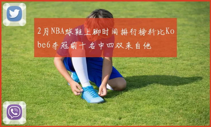2月NBA球鞋上脚时间排行榜科比Kobe6夺冠前十名中四双来自他